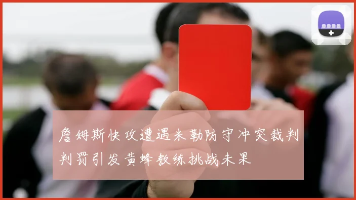 詹姆斯快攻遭遇米勒防守冲突裁判判罚引发黄蜂教练挑战未果