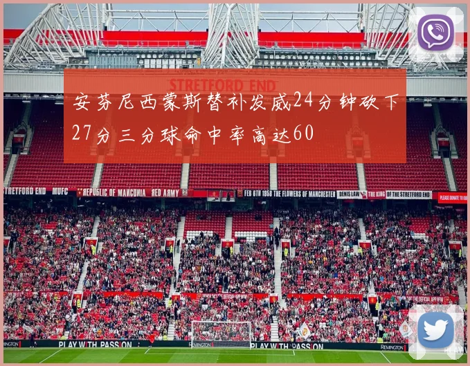 安芬尼西蒙斯替补发威24分钟砍下27分三分球命中率高达60
