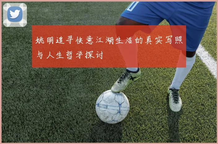 姚明追寻快意江湖生活的真实写照与人生哲学探讨