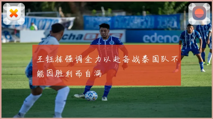 王钰栋强调全力以赴备战泰国队不能因胜利而自满