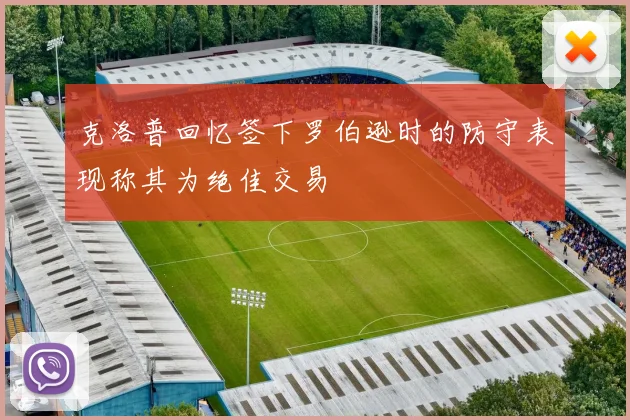 克洛普回忆签下罗伯逊时的防守表现称其为绝佳交易