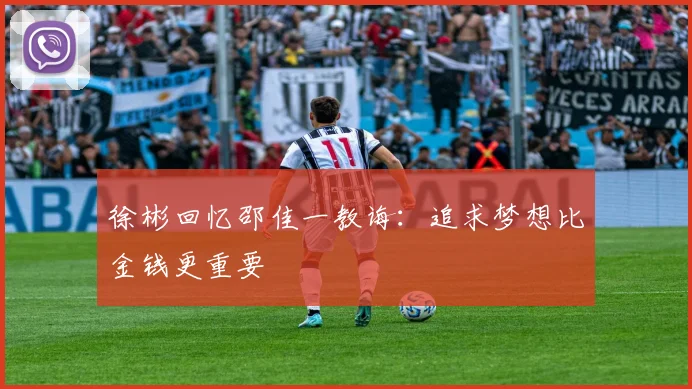 徐彬回忆邵佳一教诲：追求梦想比金钱更重要