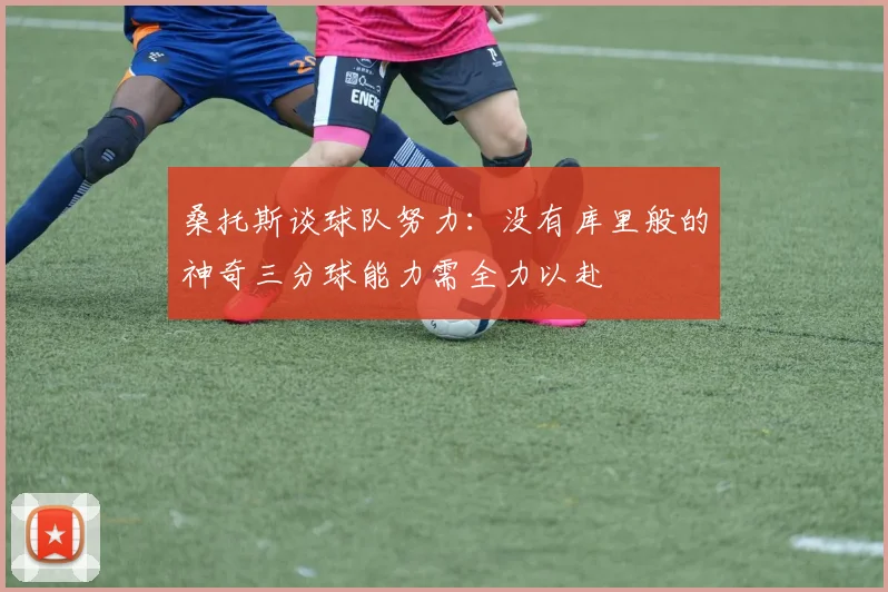 桑托斯谈球队努力：没有库里般的神奇三分球能力需全力以赴
