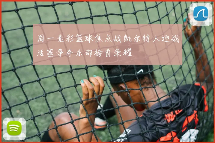 周一竞彩篮球焦点战凯尔特人迎战活塞争夺东部榜首荣耀