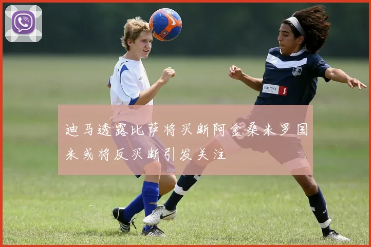迪马透露比萨将买断阿金桑米罗国米或将反买断引发关注
