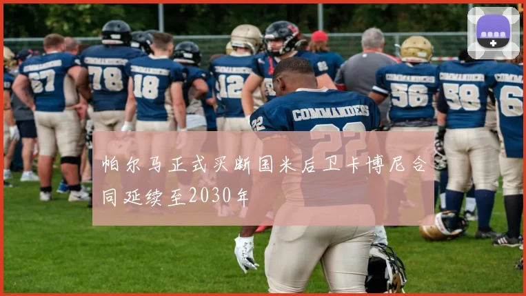 帕尔马正式买断国米后卫卡博尼合同延续至2030年
